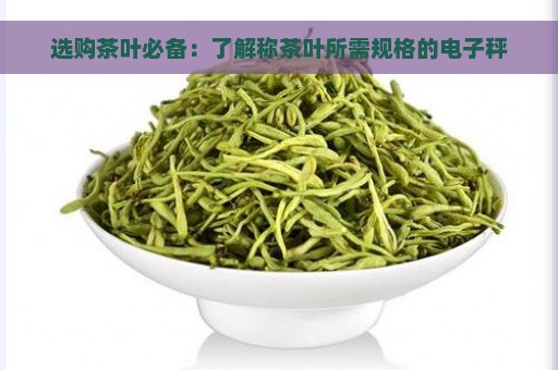 选购茶叶必备：了解称茶叶所需规格的电子秤