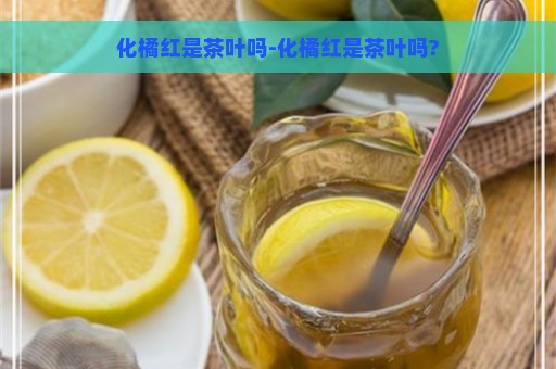 化橘红是茶叶吗-化橘红是茶叶吗?