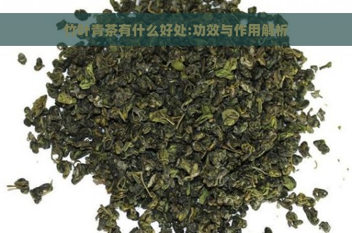 竹叶青茶有什么好处:功效与作用解析