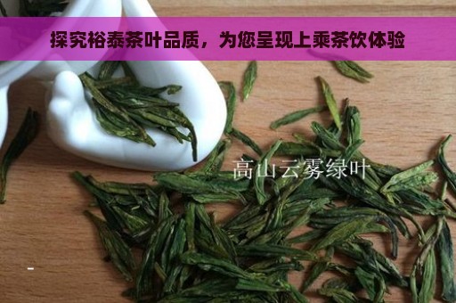 探究裕泰茶叶品质，为您呈现上乘茶饮体验