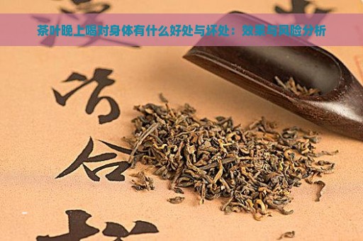 茶叶晚上喝对身体有什么好处与坏处：效果与风险分析