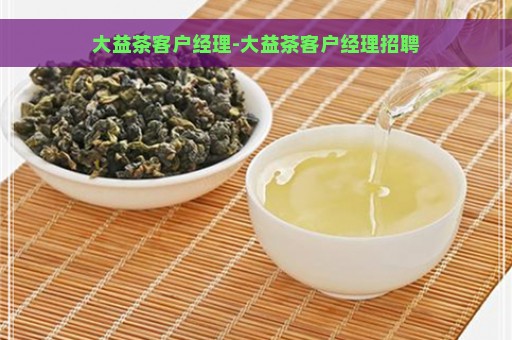 大益茶客户经理-大益茶客户经理招聘