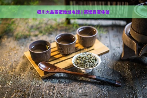 银川大益茶馆地址电话 | 茶馆品茗体验