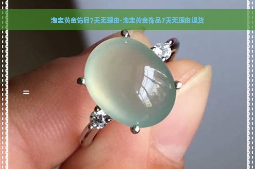 淘宝黄金饰品7天无理由-淘宝黄金饰品7天无理由退货