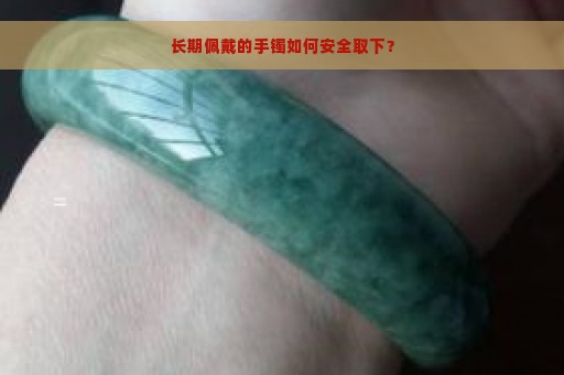 长期佩戴的手镯如何安全取下？