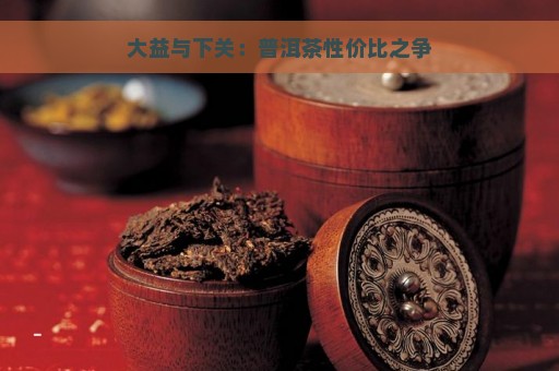 大益与下关：普洱茶性价比之争