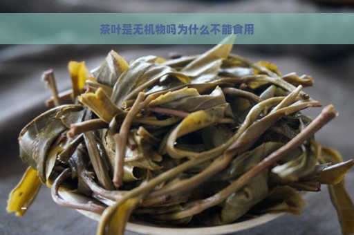 茶叶是无机物吗为什么不能食用