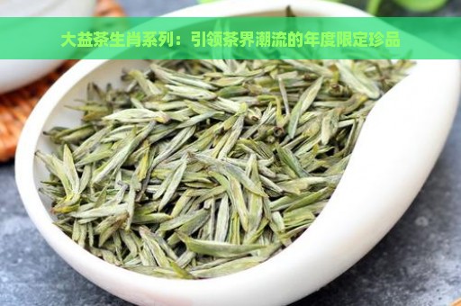 大益茶生肖系列：引领茶界潮流的年度限定珍品