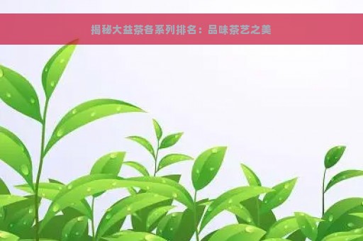 揭秘大益茶各系列排名：品味茶艺之美