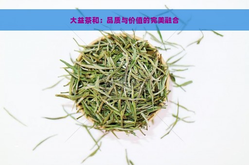 大益茶和：品质与价值的完美融合