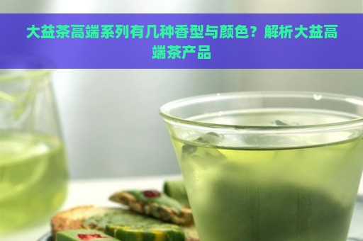 大益茶高端系列有几种香型与颜色？解析大益高端茶产品