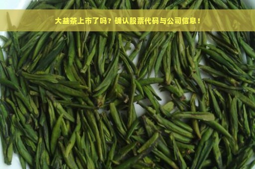 大益茶上市了吗？确认股票代码与公司信息！