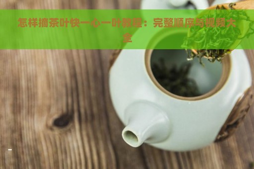 怎样摘茶叶快一心一叶教程：完整顺序与视频大全