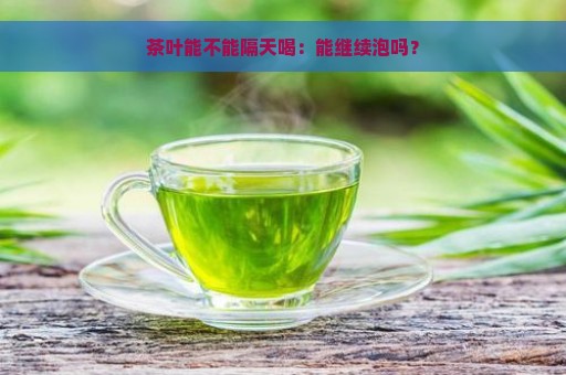 茶叶能不能隔天喝：能继续泡吗？