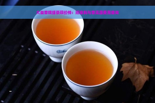 大益普提缘茶现价格：班章料与普洱源费用查询