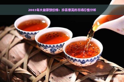 2003年大益茶饼价格：珍品普洱的市场行情分析