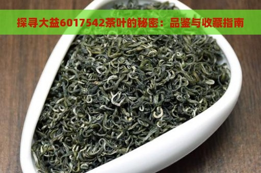 探寻大益6017542茶叶的秘密：品鉴与收藏指南