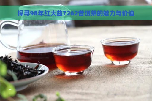 探寻98年红大益7262普洱茶的魅力与价值