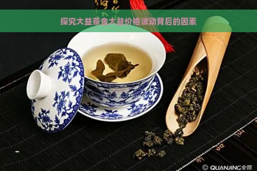 探究大益茶金大益价格波动背后的因素