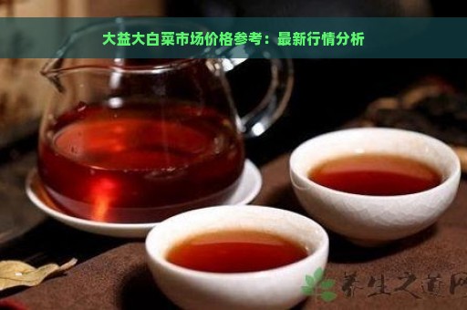 大益大白菜市场价格参考：最新行情分析