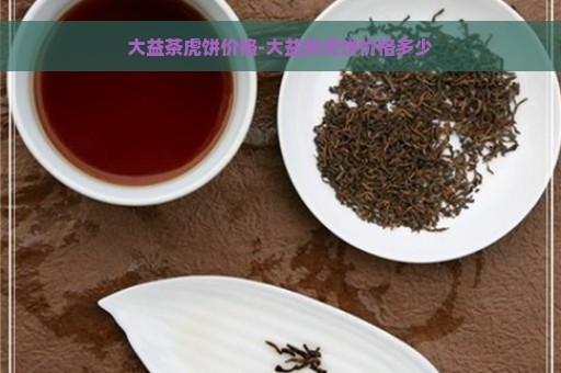 大益茶虎饼价格-大益茶虎饼价格多少