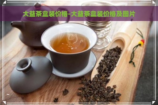 大益茶盒装价格-大益茶盒装价格及图片