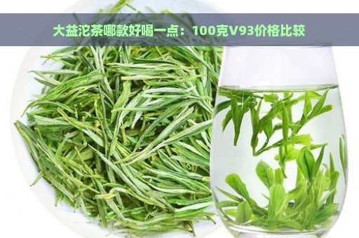 大益沱茶哪款好喝一点：100克V93价格比较