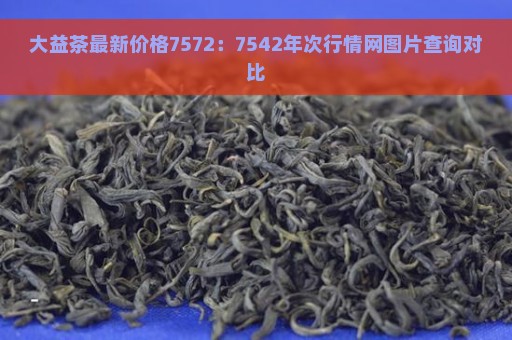 大益茶最新价格7572：7542年次行情网图片查询对比