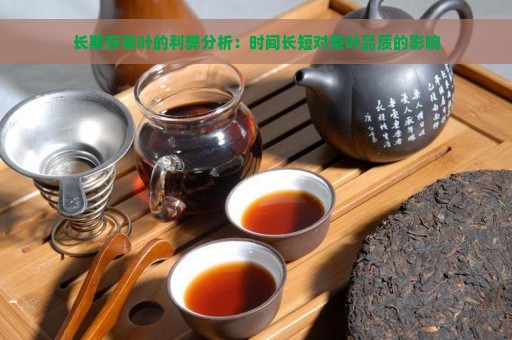 长期存茶叶的利弊分析：时间长短对茶叶品质的影响