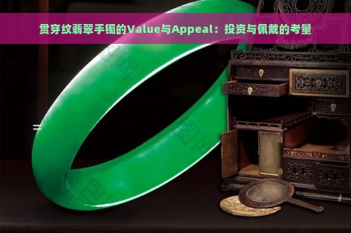 贯穿纹翡翠手镯的Value与Appeal：投资与佩戴的考量