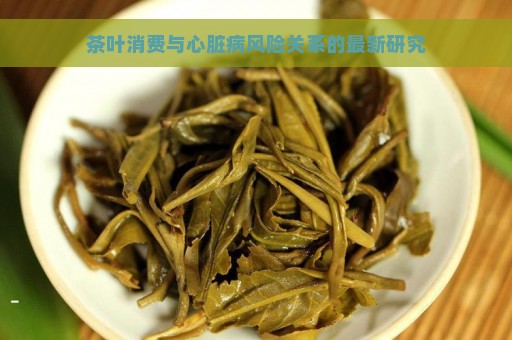 茶叶消费与心脏病风险关系的最新研究