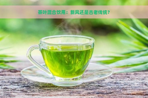 茶叶混合饮用：新风还是古老传统？