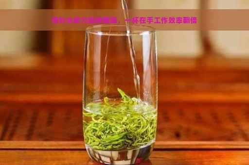 茶叶水助力提神醒脑，一杯在手工作效率翻倍