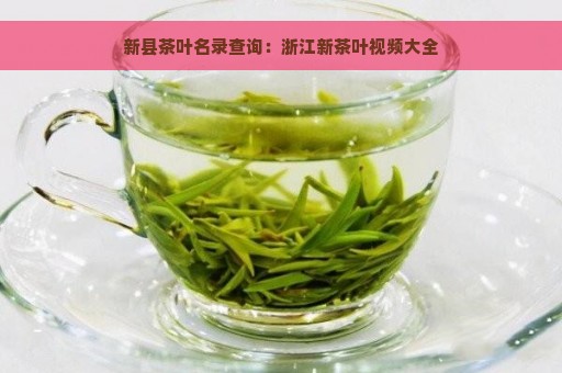 新县茶叶名录查询：浙江新茶叶视频大全