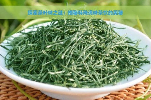 探索茶叶味之谜：揭秘特殊调味茶饮的奥秘