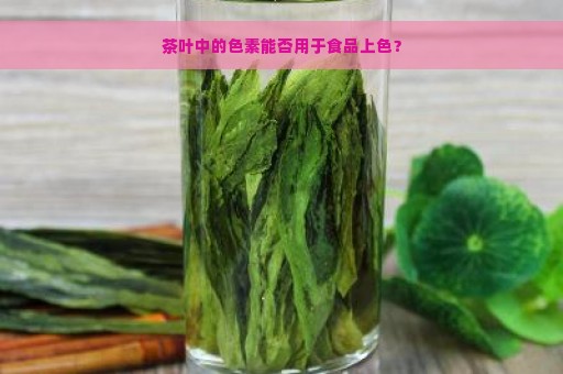 茶叶中的色素能否用于食品上色？