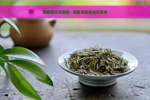 揭秘茶叶治百病：茶能治病传说与事实