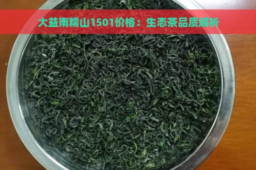 大益南糯山1501价格：生态茶品质解析