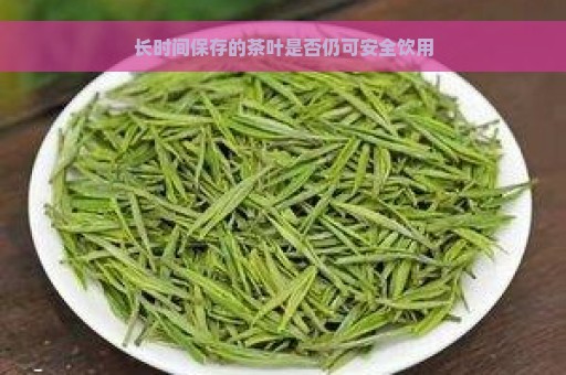 长时间保存的茶叶是否仍可安全饮用