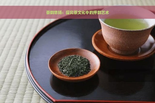 茶韵悠扬：探究茶文化中的押韵艺术