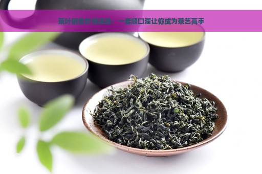 茶叶销售妙语连珠：一套顺口溜让你成为茶艺高手