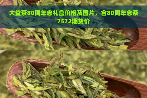 大益茶80周年念礼盒价格及图片，含80周年念茶7572期货价