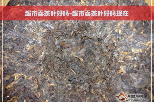 超市卖茶叶好吗-超市卖茶叶好吗现在