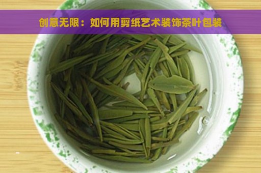 创意无限：如何用剪纸艺术装饰茶叶包装