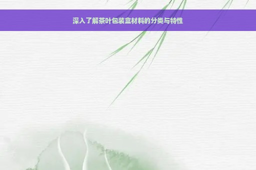 深入了解茶叶包装盒材料的分类与特性