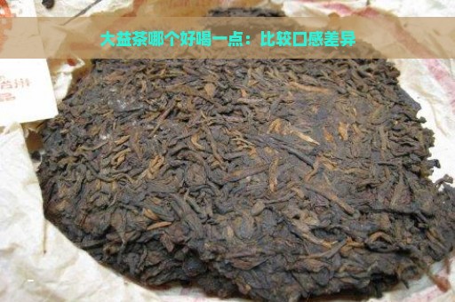 大益茶哪个好喝一点：比较口感差异