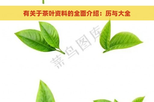 有关于茶叶资料的全面介绍：历与大全