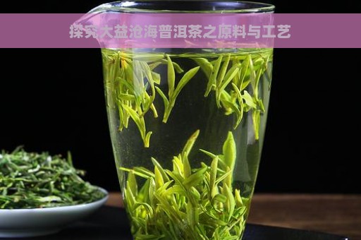 探究大益沧海普洱茶之原料与工艺