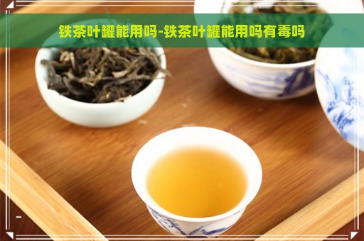 铁茶叶罐能用吗-铁茶叶罐能用吗有毒吗