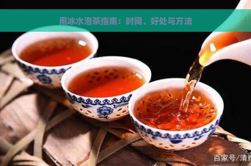 用冰水泡茶指南：时间、好处与方法